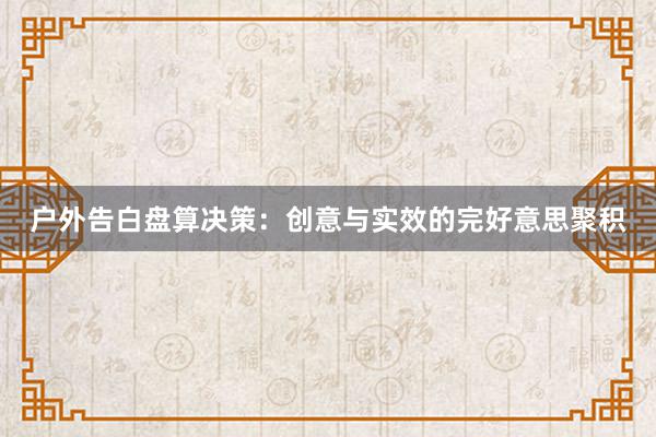 户外告白盘算决策：创意与实效的完好意思聚积