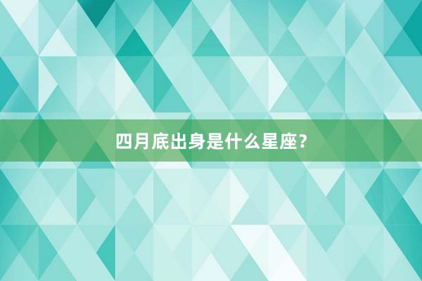 四月底出身是什么星座？