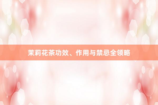 茉莉花茶功效、作用与禁忌全领略